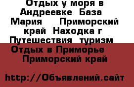 Отдых у моря в Андреевке, База “ Мария“  - Приморский край, Находка г. Путешествия, туризм » Отдых в Приморье   . Приморский край